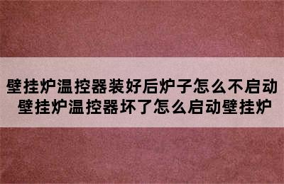 壁挂炉温控器装好后炉子怎么不启动 壁挂炉温控器坏了怎么启动壁挂炉